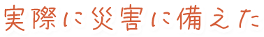 実際に災害に備えた